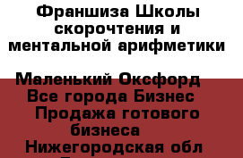 Франшиза Школы скорочтения и ментальной арифметики «Маленький Оксфорд» - Все города Бизнес » Продажа готового бизнеса   . Нижегородская обл.,Дзержинск г.